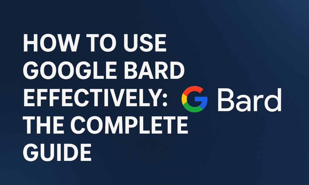 How to Use Google Bard Effectively: The Complete Guide